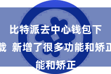 比特派去中心钱包下载 新增了很多功能和矫正
