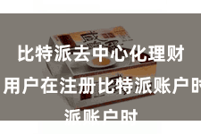 比特派去中心化理财 用户在注册比特派账户时