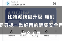 比特派钱包升级 咱们需要寻找一款好用的辘集安全用具