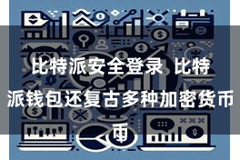 比特派安全登录  比特派钱包还复古多种加密货币