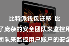 比特派钱包迁移  比特派成就了庞杂的安全团队来监控用户账户的安全