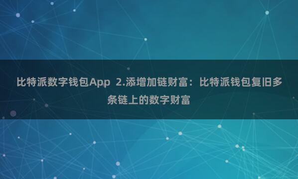 比特派数字钱包App  2.添增加链财富：比特派钱包复旧多条链上的数字财富
