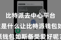 比特派去中心平台  究竟是什么让比特派钱包如斯备受爱好呢？最初