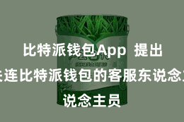 比特派钱包App  提出您关连比特派钱包的客服东说念主员