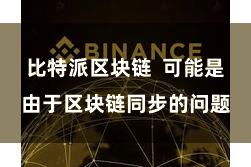 比特派区块链  可能是由于区块链同步的问题