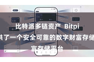 比特派多链资产  Bitpie提供了一个安全可靠的数字财富存储平台