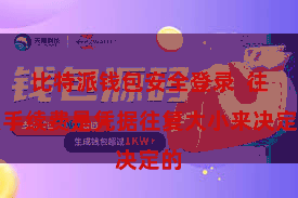 比特派钱包安全登录 往复手续费是凭据往复大小来决定的