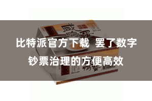 比特派官方下载  罢了数字钞票治理的方便高效