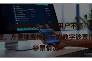 比特派交易管理  用户不错快速、方便地搜检我方的数字钞票情况