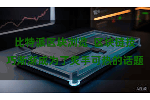 比特派区块浏览  区块链技巧渐渐成为了炙手可热的话题