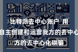 比特派去中心账户  用户不错自主创建和运营我方的去中心化哄骗