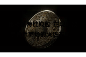 比特派跨链钱包  在现时数字货币商场的火热布景下